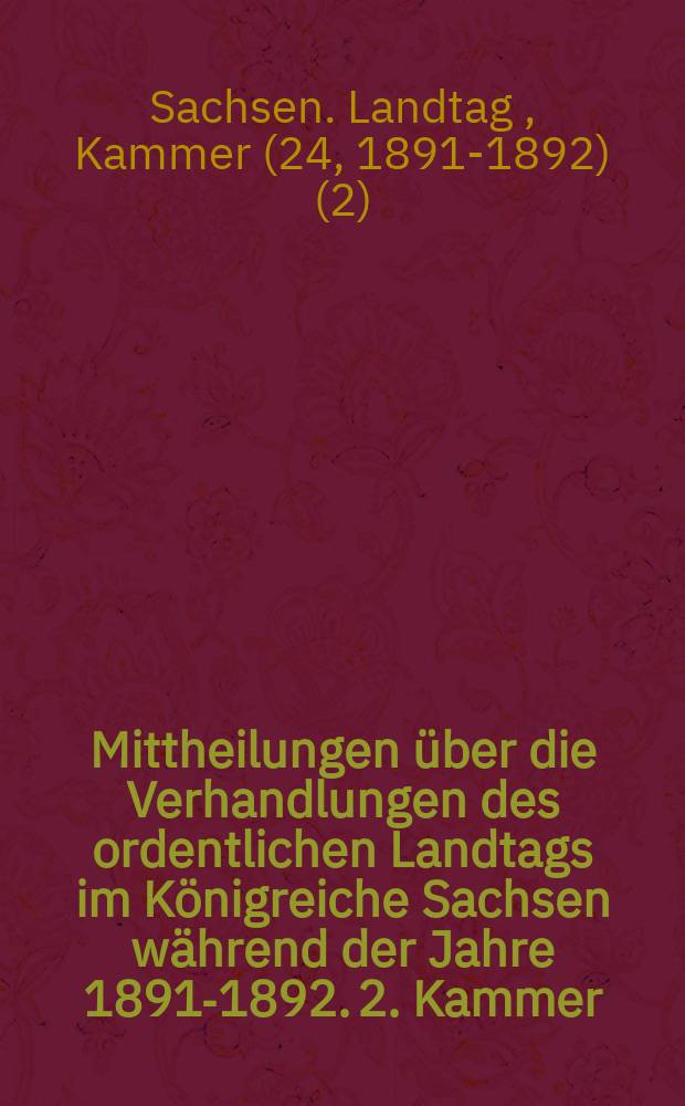 Mittheilungen über die Verhandlungen des ordentlichen Landtags im Königreiche Sachsen während der Jahre 1891-1892. 2. Kammer : Bd. 1-2