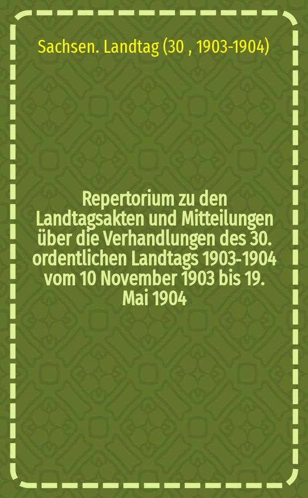Repertorium zu den Landtagsakten und Mitteilungen über die Verhandlungen des 30. ordentlichen Landtags 1903-1904 vom 10 November 1903 bis 19. Mai 1904. 1. Teil 2. Teil, Sachregister .... Sprechregister