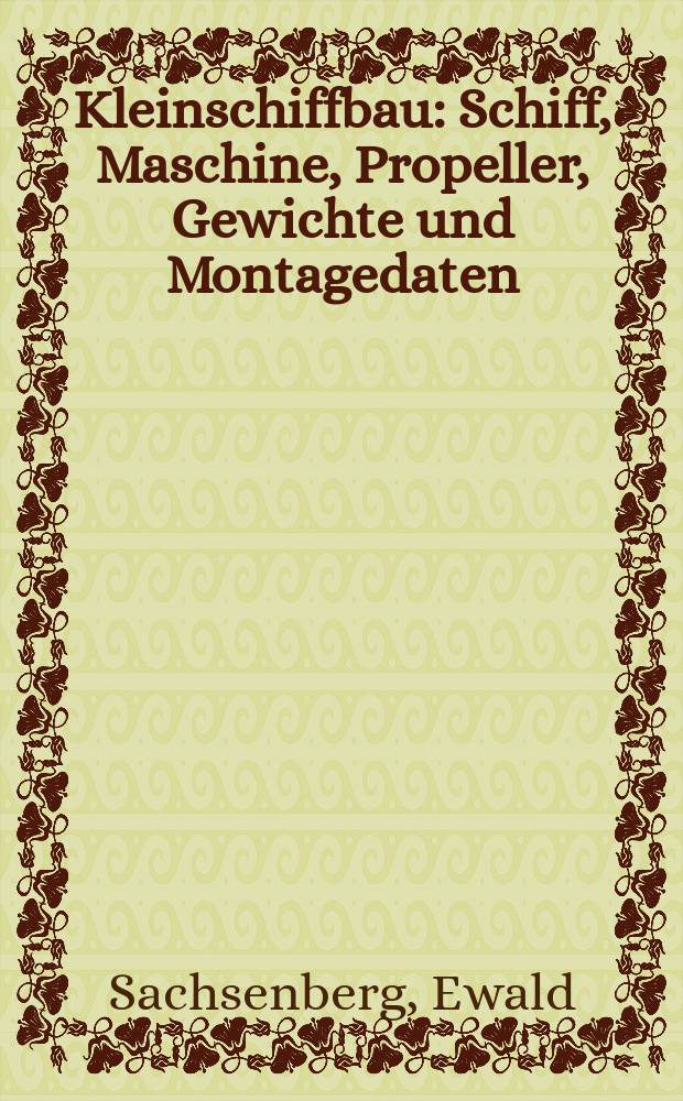 Kleinschiffbau : Schiff, Maschine, Propeller, Gewichte und Montagedaten : T. 1