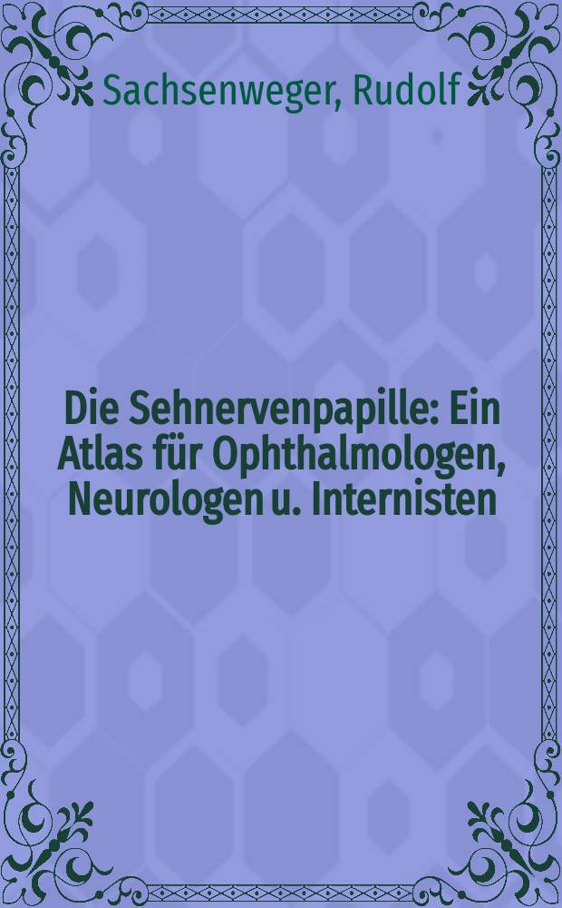 Die Sehnervenpapille : Ein Atlas f&uuml;r Ophthalmologen, Neurologen u. Internisten