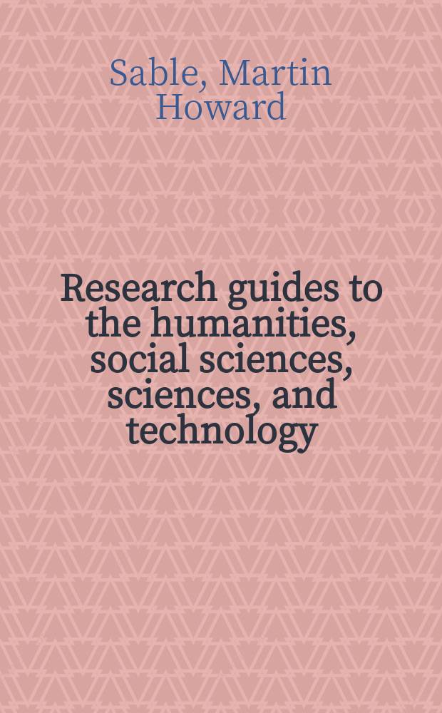 Research guides to the humanities, social sciences, sciences, and technology : An annot. bibliogr. of guides to library resources and usage, arranged by subject or discipline of coverage