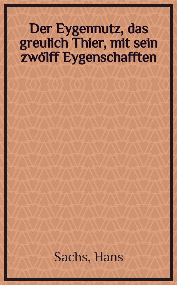 Der Eygennutz, das greulich Thier, mit sein zw&ouml;lff Eygenschafften