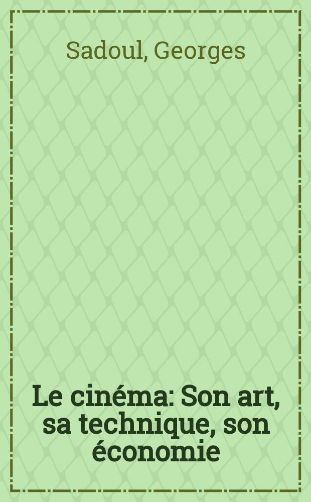 Le cin&eacute;ma : Son art, sa technique, son &eacute;conomie