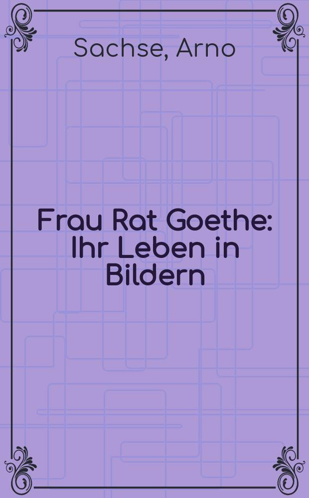 Frau Rat Goethe : Ihr Leben in Bildern