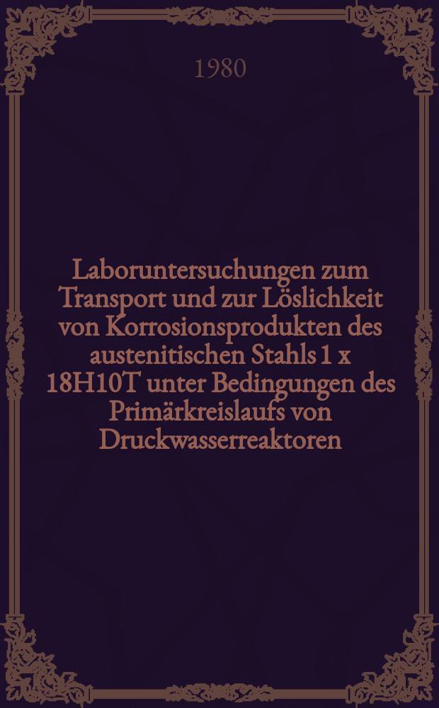 Laboruntersuchungen zum Transport und zur Löslichkeit von Korrosionsprodukten des austenitischen Stahls 1 x 18H10T unter Bedingungen des Primärkreislaufs von Druckwasserreaktoren