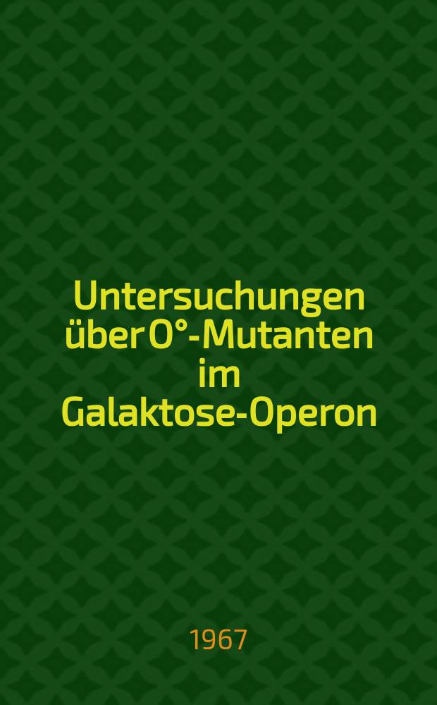 Untersuchungen über O°-Mutanten im Galaktose-Operon : Inaug.-Diss. ... der ... Mathematisch-naturwissenschaftlichen Fakultät der Univ. zu Köln