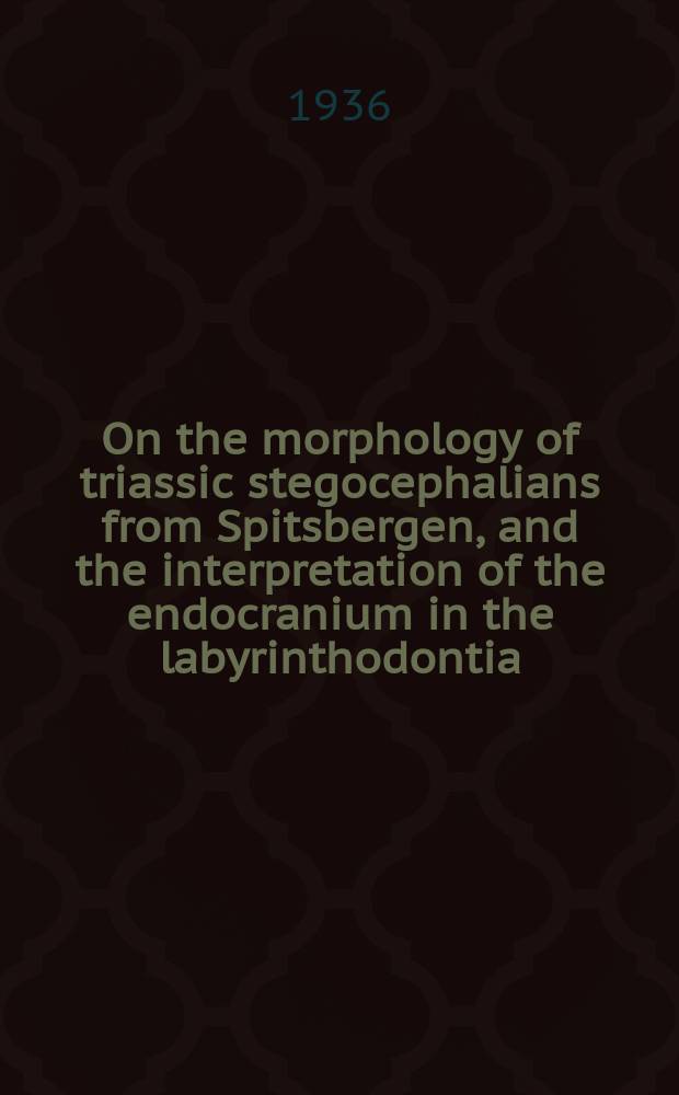 ... On the morphology of triassic stegocephalians from Spitsbergen, and the interpretation of the endocranium in the labyrinthodontia