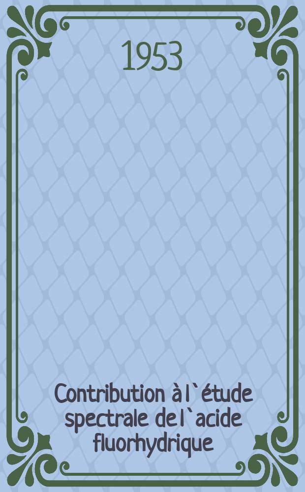 Contribution &agrave; l`&eacute;tude spectrale de l`acide fluorhydrique: 1-re th&egrave;se; Propositions donn&eacute;es par la Facult&eacute;: 2-e th&egrave;se: Th&egrave;ses pr&eacute;sent&eacute;es &agrave; ... l'Univ. de Paris ... / par Ebrahim Safari