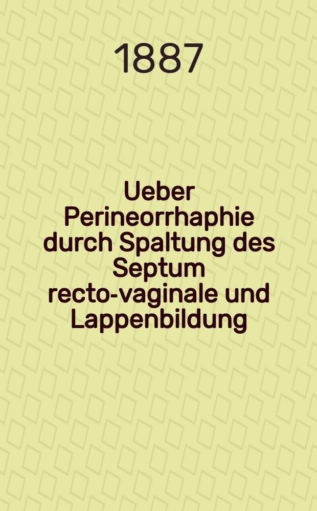 Ueber Perineorrhaphie durch Spaltung des Septum recto-vaginale und Lappenbildung