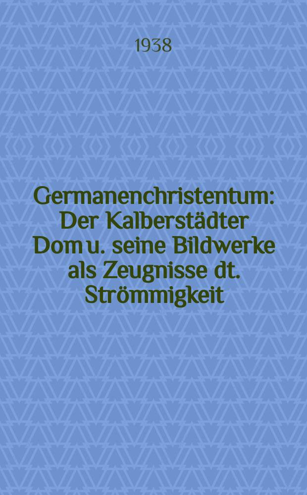 Germanenchristentum : Der Kalberst&auml;dter Dom u. seine Bildwerke als Zeugnisse dt. Str&ouml;mmigkeit