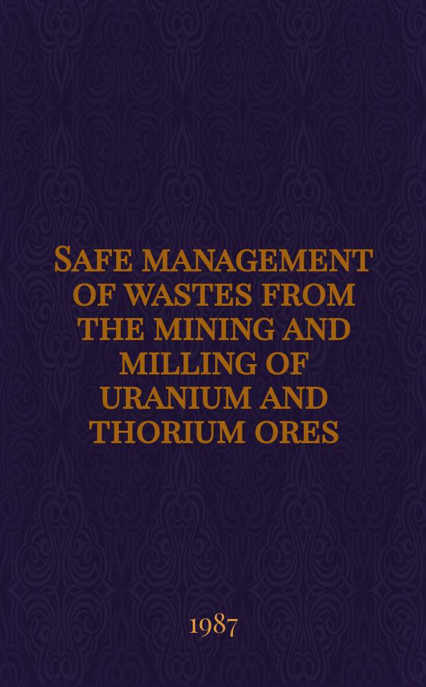 Safe management of wastes from the mining and milling of uranium and thorium ores : Code of practice a. guide to the code