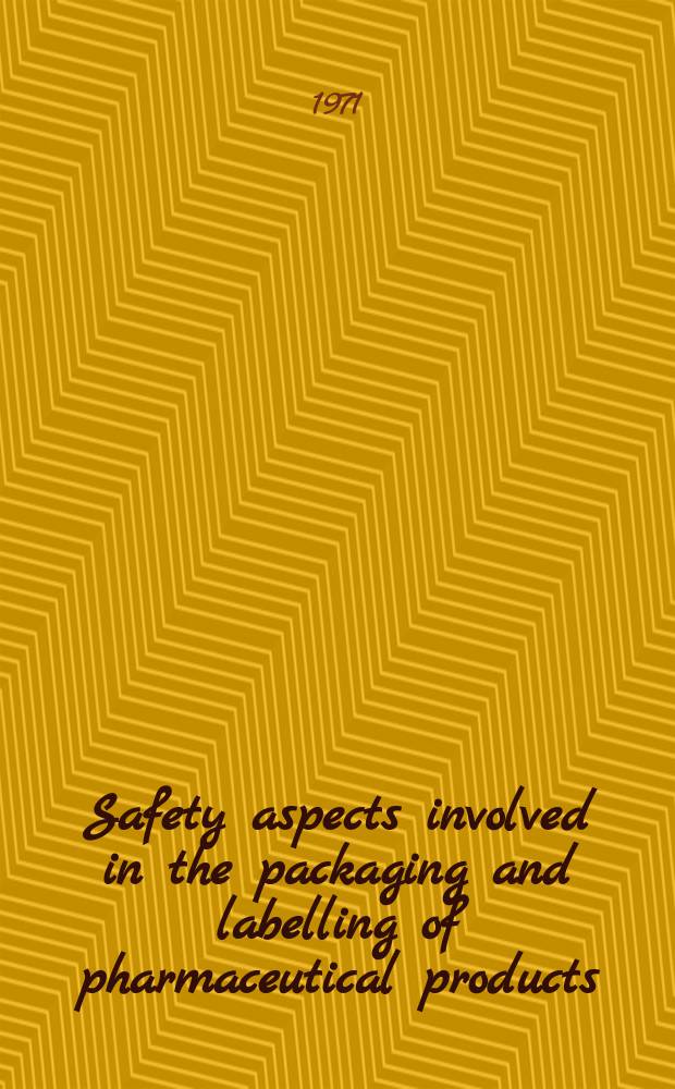Safety aspects involved in the packaging and labelling of pharmaceutical products : Proceedings of a Seminar held in Geneva from 21st to 23rd Apr. 1971