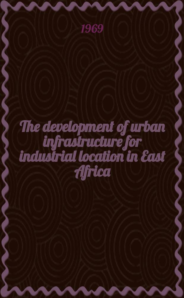 The development of urban infrastructure for industrial location in East Africa : Towards an operational metodology for the integration of economics and physical planning