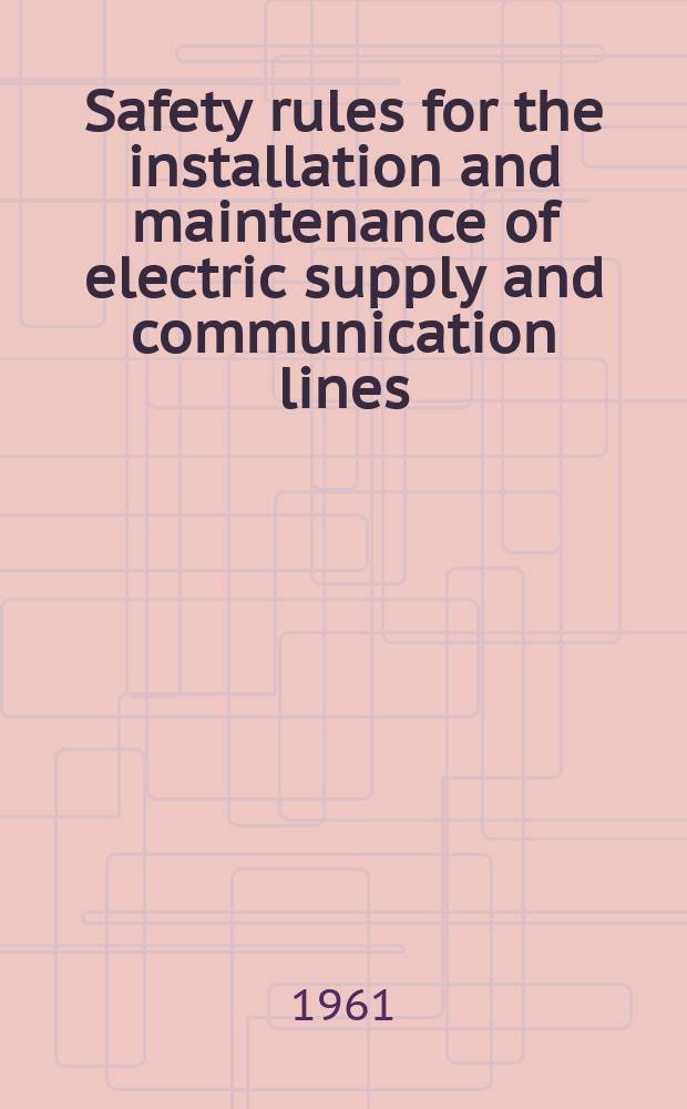 Safety rules for the installation and maintenance of electric supply and communication lines : Comprising P. 2, the Definitions and the grounding rules of the 6th ed. of the National electrical safety code : Approved by Amer. standards assoc. June 8, 1960 as Amer. standard C2/2-1960 (UDC 621.316.9)