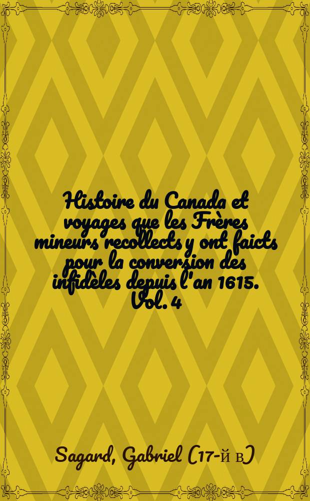 Histoire du Canada et voyages que les Frères mineurs recollects y ont faicts pour la conversion des infidèles depuis l'an 1615. Vol. 4 : Théodat Avec un Dictionnaire de la langue huronne
