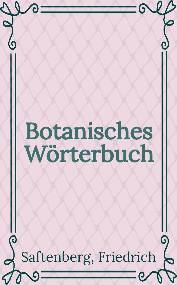 Botanisches Wörterbuch : Erklärung und Ableitung der botanischen Gattungs- und Artenbezeichnungen mit Angabe richtiger Betonung