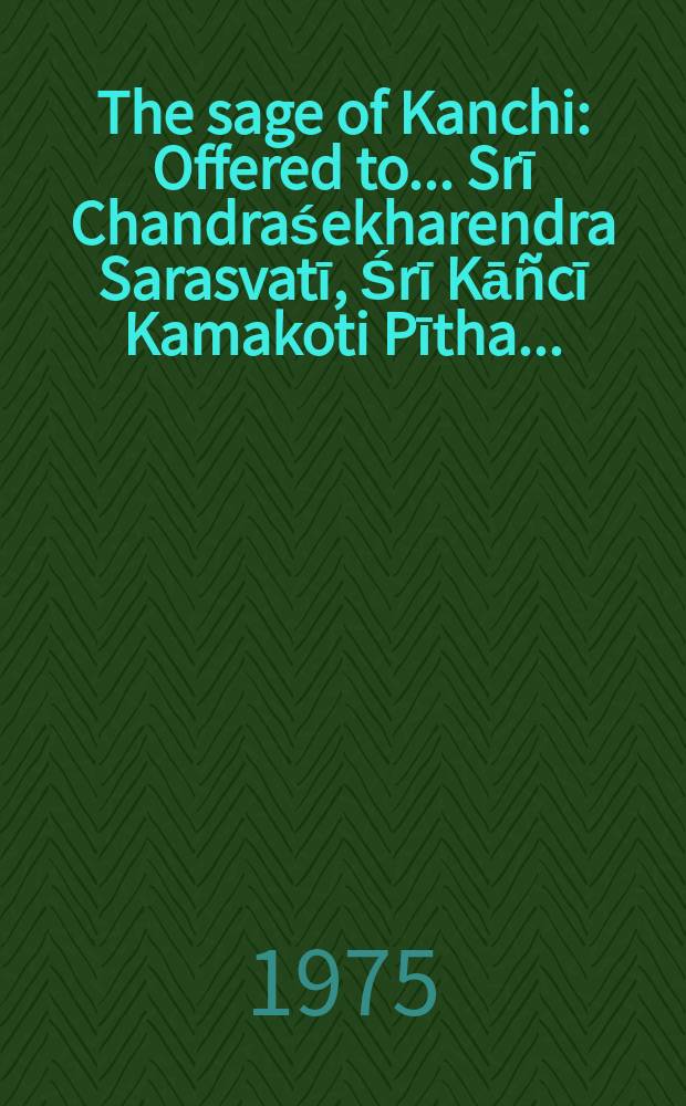 The sage of Kanchi : Offered to ... Srī Chandraśekharendra Sarasvatī, Śrī Kā&ntilde;cī Kamakoti Pītha ...