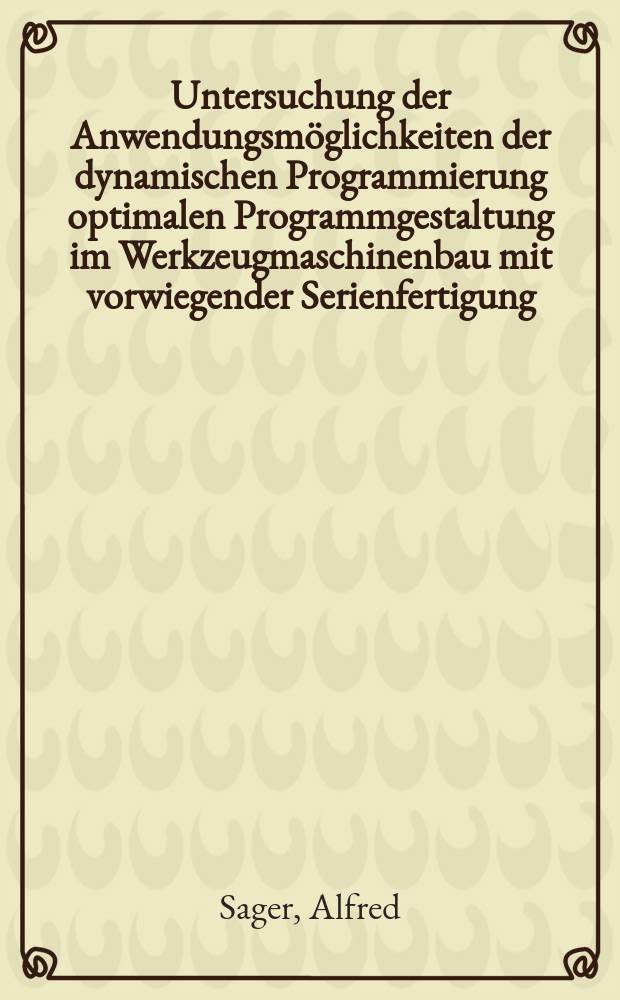 Untersuchung der Anwendungsmöglichkeiten der dynamischen Programmierung optimalen Programmgestaltung im Werkzeugmaschinenbau mit vorwiegender Serienfertigung : Abhandl. ... der Eidgenössischen techn. Hochschule Zürich