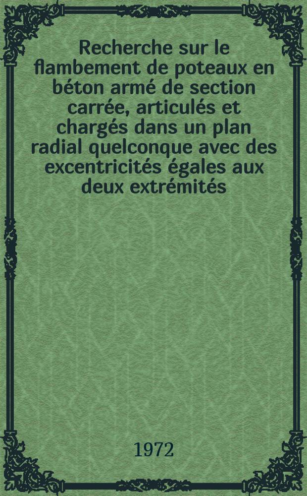 Recherche sur le flambement de poteaux en b&eacute;ton arm&eacute; de section carr&eacute;e, articul&eacute;s et charg&eacute;s dans un plan radial quelconque avec des excentricit&eacute;s &eacute;gales aux deux extr&eacute;mit&eacute;s : 1-re th&egrave;se pr&eacute;s. ... &agrave; la Fac. des scienсes de l'Univ. de Paris ..