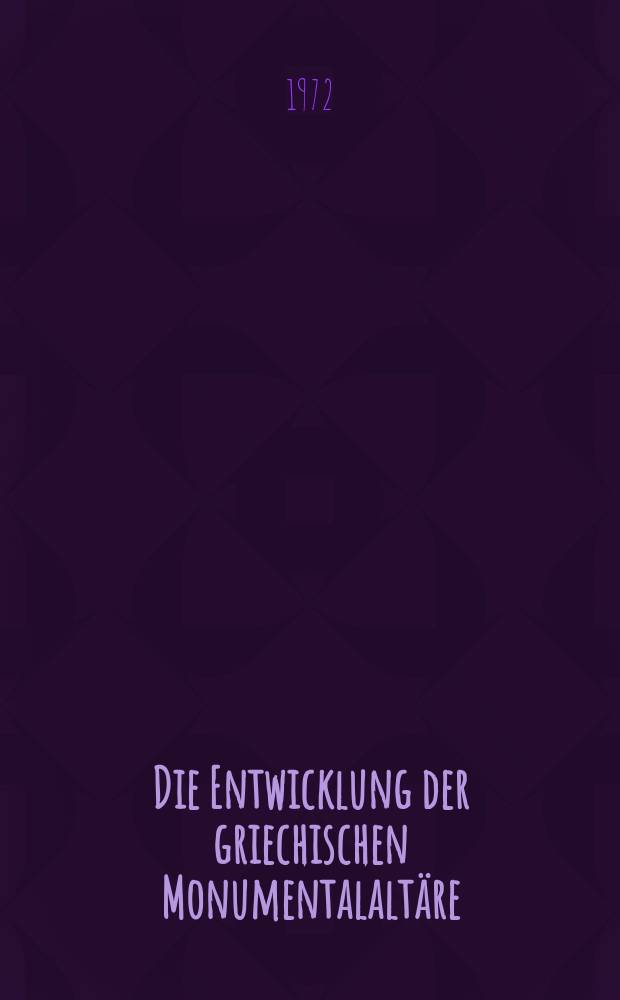 Die Entwicklung der griechischen Monumentalalt&auml;re : Inaug.-Diss. ... der Philos. Fak. der Univ. zu K&ouml;ln