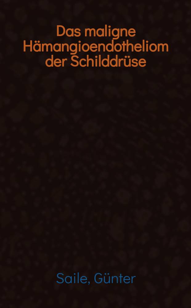Das maligne Hämangioendotheliom der Schilddrüse : Eine retrospektive morphologische u. klinische Studie : Diss