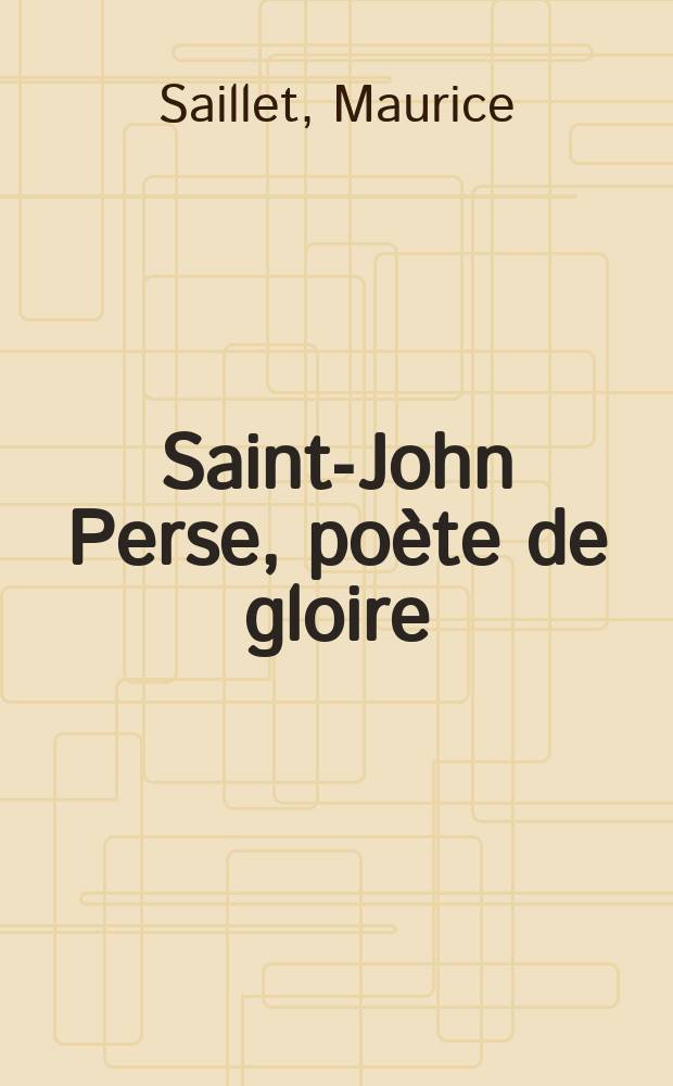 Saint-John Perse, poète de gloire : suivi d'un essai de biographie d'Alexis Léger