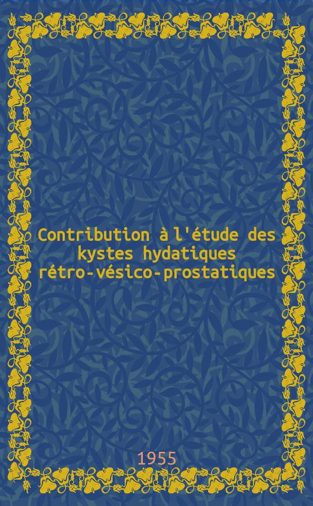 Contribution &agrave; l'&eacute;tude des kystes hydatiques r&eacute;tro-v&eacute;sico-prostatiques : Th&egrave;se pr&eacute;sent&eacute;e ... pour obtenir le grade de docteur en m&eacute;d