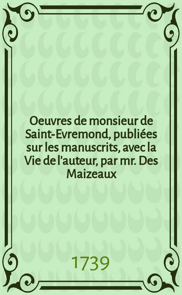 Oeuvres de monsieur de Saint-Evremond, publiées sur les manuscrits, avec la Vie de l'auteur, par mr. Des Maizeaux : T. 1-5