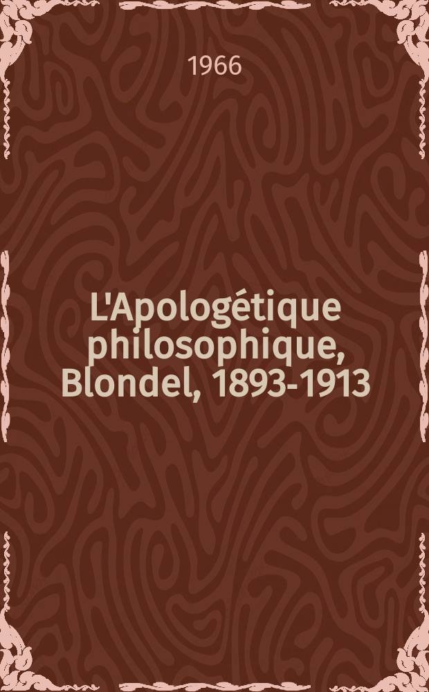 L'Apologétique philosophique, Blondel, 1893-1913 : Thèse ..