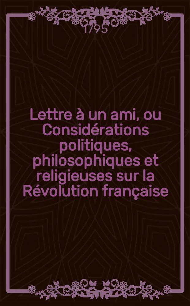 Lettre &agrave; un ami, ou Consid&eacute;rations politiques, philosophiques et religieuses sur la R&eacute;volution fran&ccedil;aise : Suivies du pr&eacute;cis d'une conf&eacute;rence publique entre un &eacute;l&egrave;ve des &eacute;coles normales; et le prof. Garat