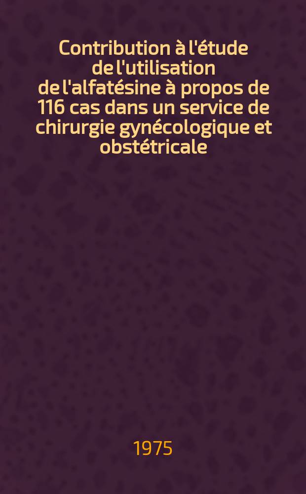Contribution &agrave; l'&eacute;tude de l'utilisation de l'alfat&eacute;sine &agrave; propos de 116 cas dans un service de chirurgie gyn&eacute;cologique et obst&eacute;tricale : Th&egrave;se ..