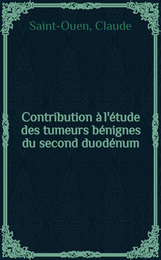 Contribution à l'étude des tumeurs bénignes du second duodénum : Thèse pour le doctorat en méd., diplôme d'État