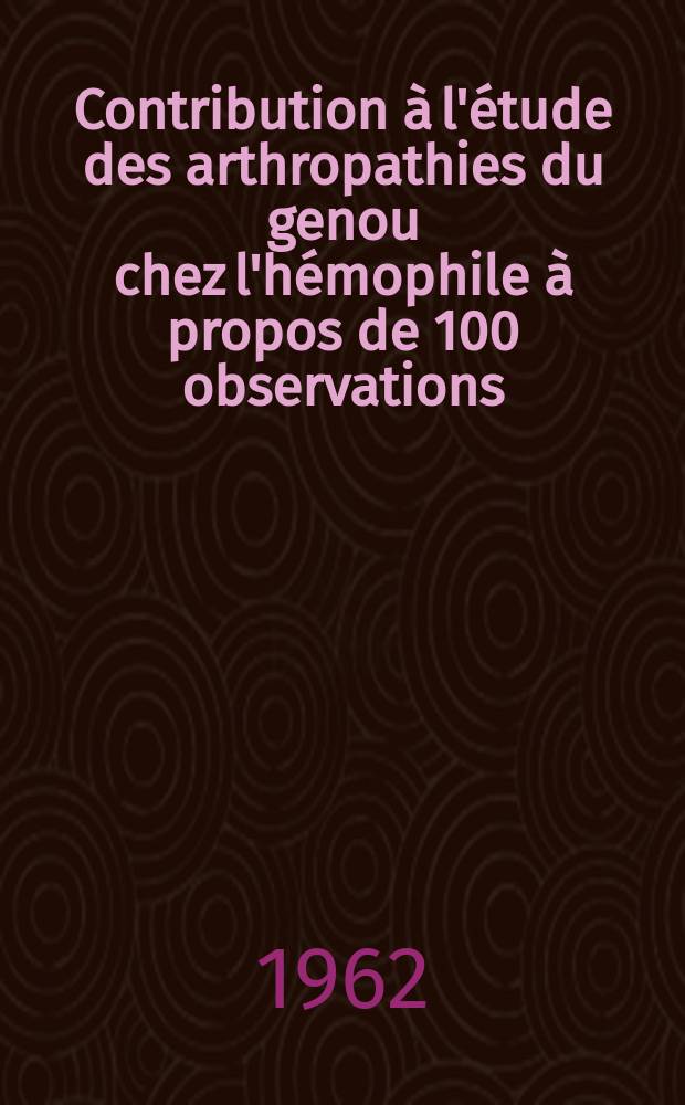 Contribution à l'étude des arthropathies du genou chez l'hémophile à propos de 100 observations : Thèse ..