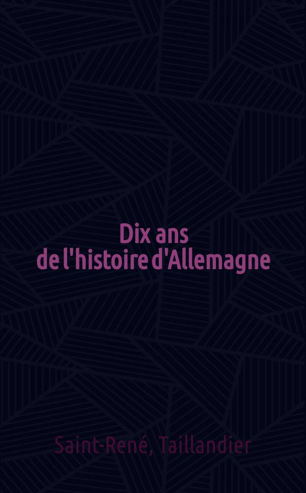 Dix ans de l'histoire d'Allemagne : Origines du nouvel empire d'après la correspondance de Fréderic-Guillaume IV et du baron de Bunsen : 1847-1857