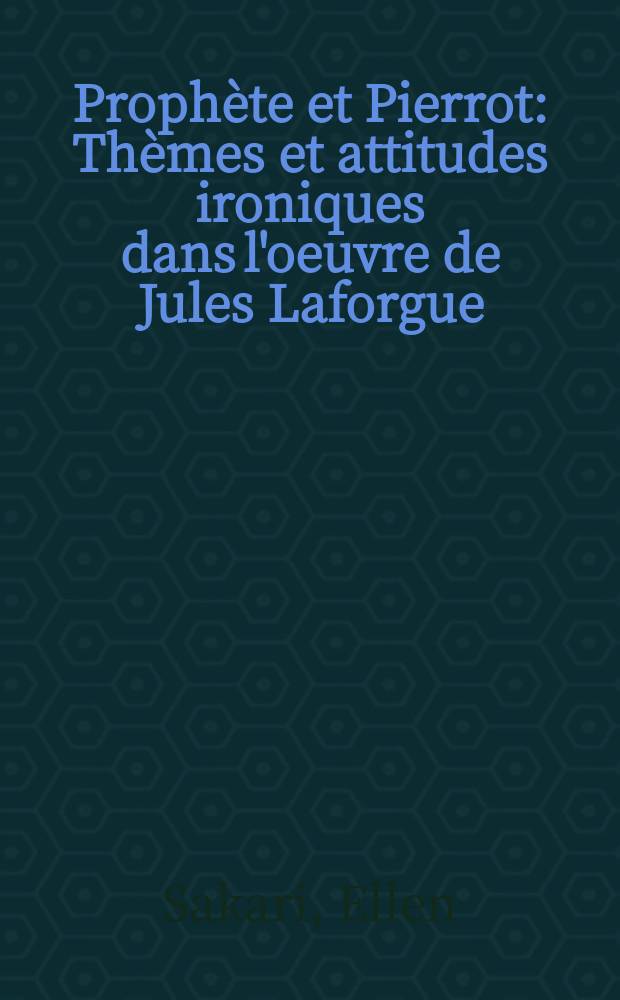 Prophète et Pierrot : Thèmes et attitudes ironiques dans l'oeuvre de Jules Laforgue