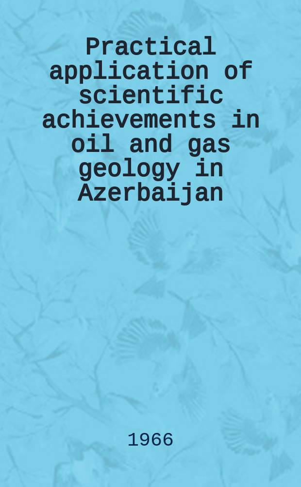 Practical application of scientific achievements in oil and gas geology in Azerbaijan : Report at the symposium: "Co-operation of Afro-Asian countries in the development and application of science and technology", Delhi, 1966