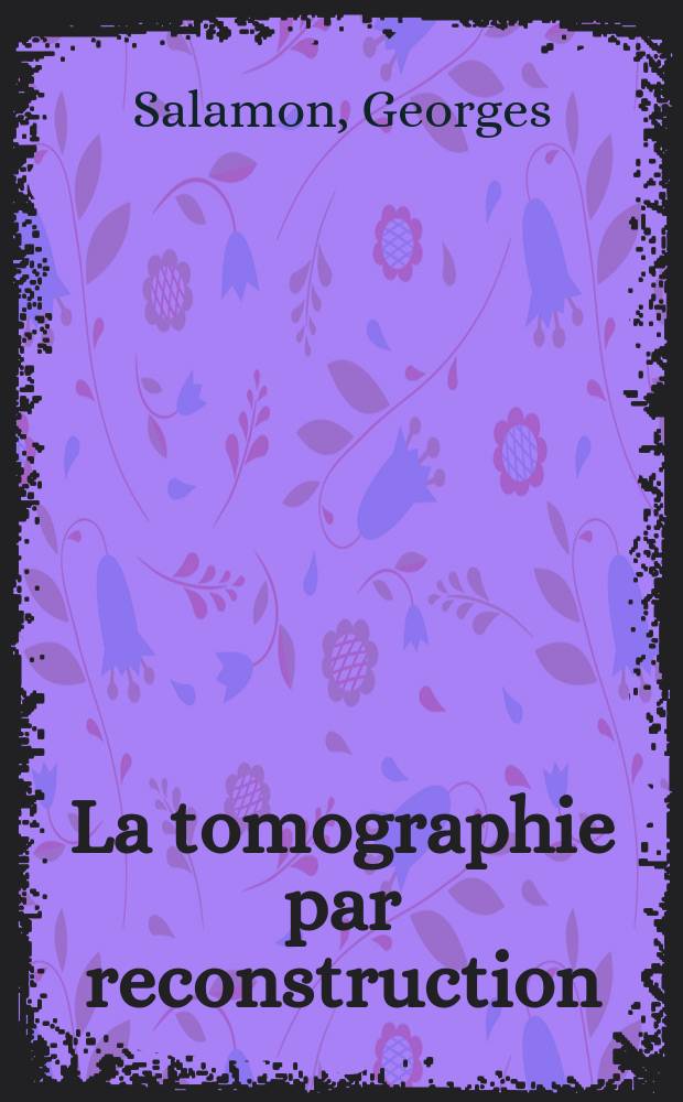 La tomographie par reconstruction = Computed tomography