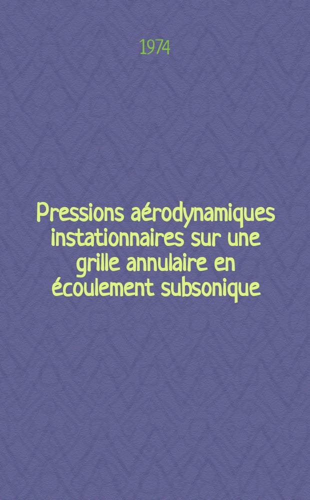 Pressions aérodynamiques instationnaires sur une grille annulaire en écoulement subsonique : 1-re thèse prés. ... à l'Univ. de Paris-Sud ..