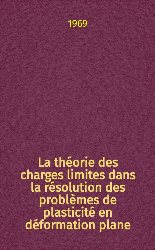 La théorie des charges limites dans la résolution des problèmes de plasticité en déformation plane : 1-re thèse présentée à la Faculté des sciences de l'Univ. de Paris