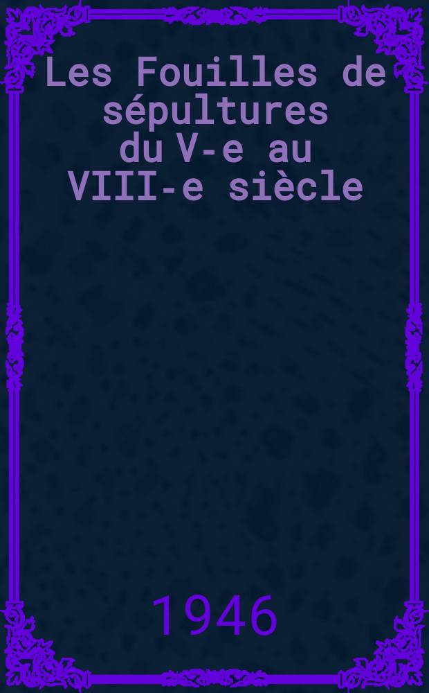 Les Fouilles de sépultures du V-e au VIII-e siècle