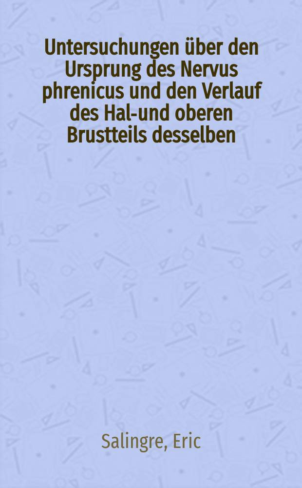 ... Untersuchungen über den Ursprung des Nervus phrenicus und den Verlauf des Hals- und oberen Brustteils desselben : Akademische Abhandlung