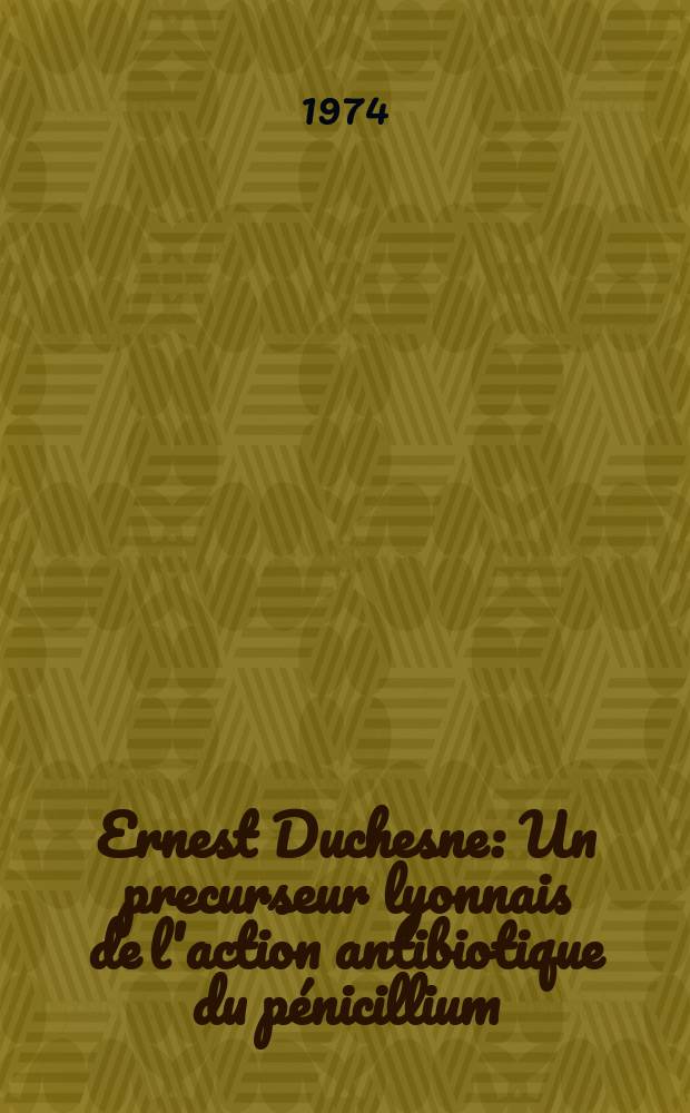 Ernest Duchesne : Un precurseur lyonnais de l'action antibiotique du pénicillium : Thèse ..