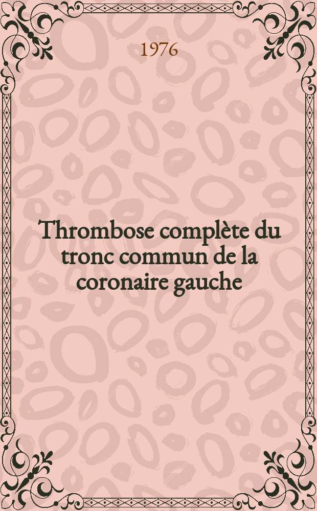 Thrombose complète du tronc commun de la coronaire gauche : Contribution personnelle : Thèse