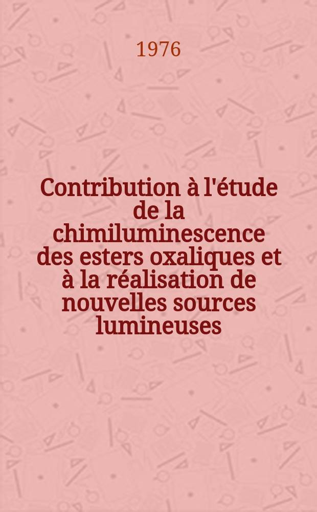 Contribution à l'étude de la chimiluminescence des esters oxaliques et à la réalisation de nouvelles sources lumineuses : Thèse prés. devant l'Univ. de Rennes