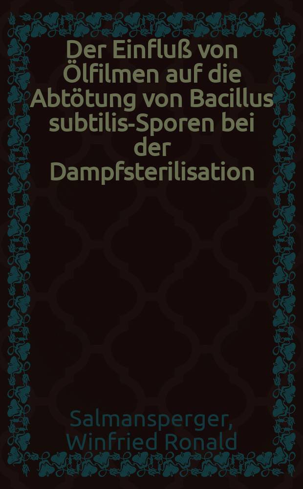 Der Einfluß von Ölfilmen auf die Abtötung von Bacillus subtilis-Sporen bei der Dampfsterilisation : Inaug.-Diss