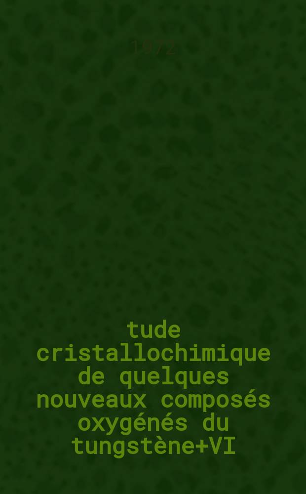Étude cristallochimique de quelques nouveaux composés oxygénés du tungstène+VI : Thèse prés. à l'Univ. de Bordeaux I ..
