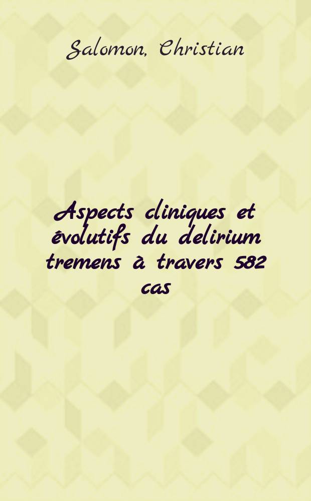 Aspects cliniques et évolutifs du delirium tremens à travers 582 cas : Thèse présentée à la Faculté mixte de médecine et de pharmacie de Grenoble ..