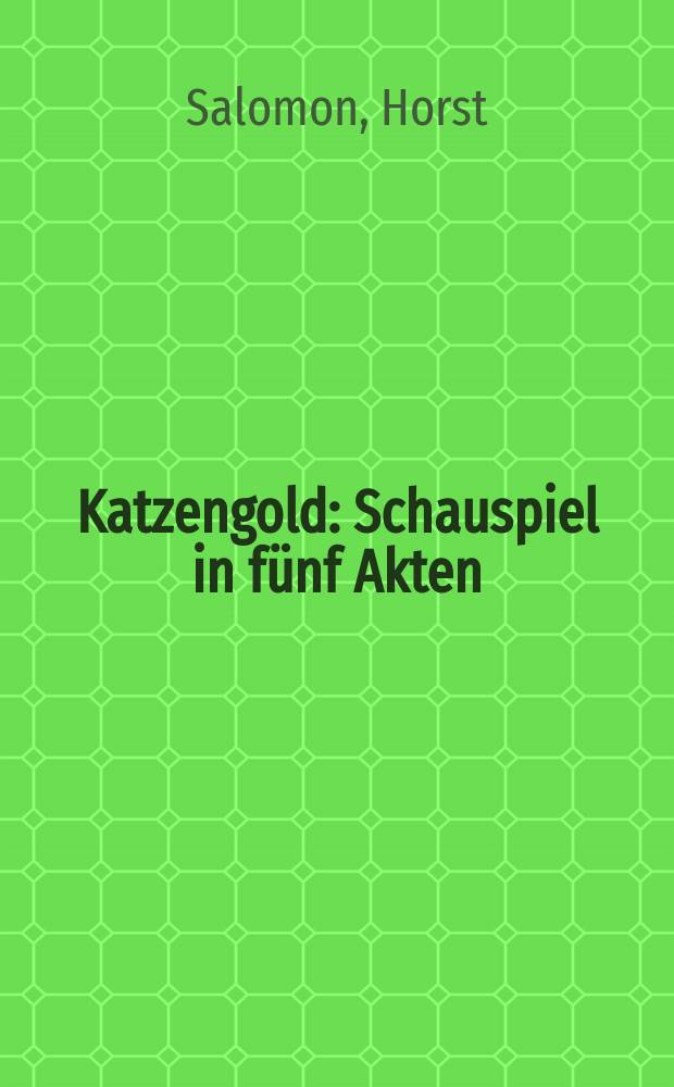 Katzengold : Schauspiel in f&uuml;nf Akten