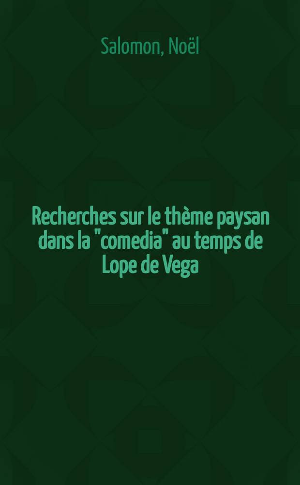 Recherches sur le thème paysan dans la "comedia" au temps de Lope de Vega : Thèse ... présentée à la Faculté des lettres et sciences humaines de l'Univ. de Paris