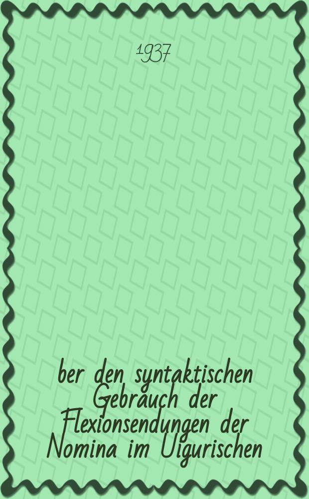 Über den syntaktischen Gebrauch der Flexionsendungen der Nomina im Uigurischen (Einschliesslich des Ογυς Qαγαη)